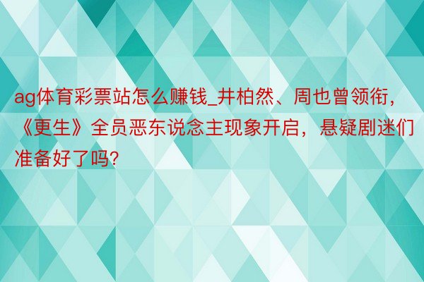 ag体育彩票站怎么赚钱_井柏然、周也曾领衔，《更生》全员恶东说念主现象开启，悬疑剧迷们准备好了吗？