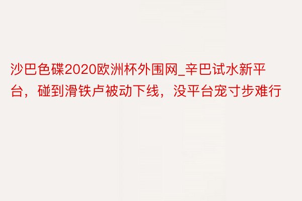 沙巴色碟2020欧洲杯外围网_辛巴试水新平台，碰到滑铁卢被动下线，没平台宠寸步难行