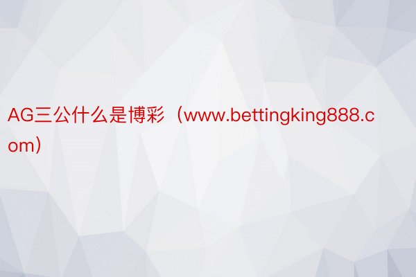 AG三公什么是博彩（www.bettingking888.com）