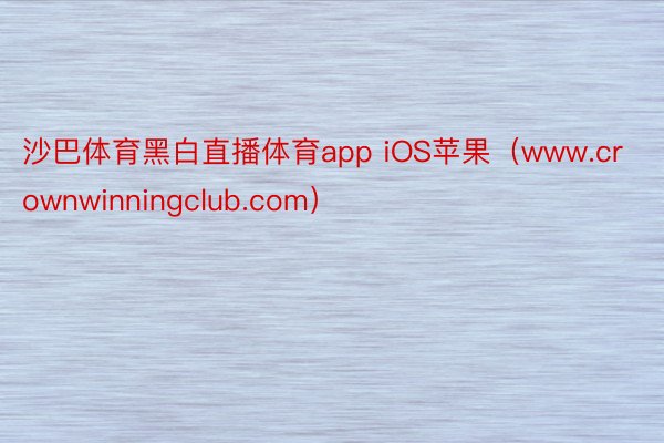 沙巴体育黑白直播体育app iOS苹果（www.crownwinningclub.com）