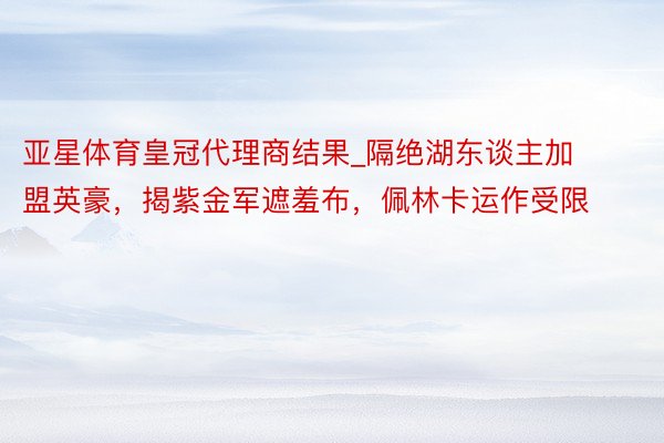 亚星体育皇冠代理商结果_隔绝湖东谈主加盟英豪，揭紫金军遮羞布，佩林卡运作受限