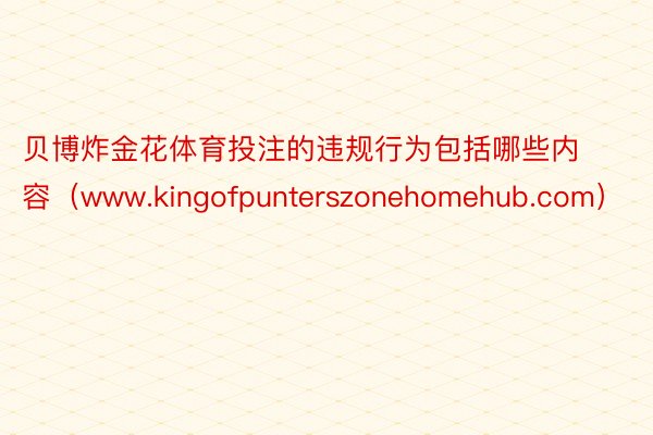 贝博炸金花体育投注的违规行为包括哪些内容（www.kingofpunterszonehomehub.com）