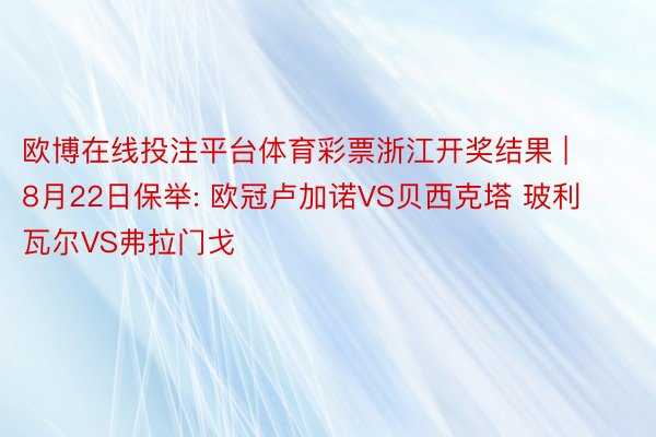 欧博在线投注平台体育彩票浙江开奖结果 | 8月22日保举: 欧冠卢加诺VS贝西克塔 玻利瓦尔VS弗拉门戈