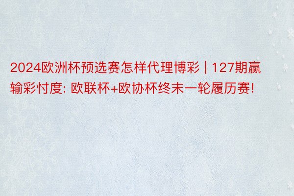 2024欧洲杯预选赛怎样代理博彩 | 127期赢输彩忖度: 欧联杯+欧协杯终末一轮履历赛!