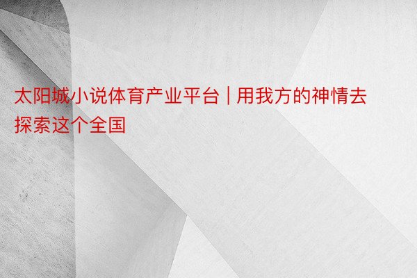 太阳城小说体育产业平台 | 用我方的神情去探索这个全国