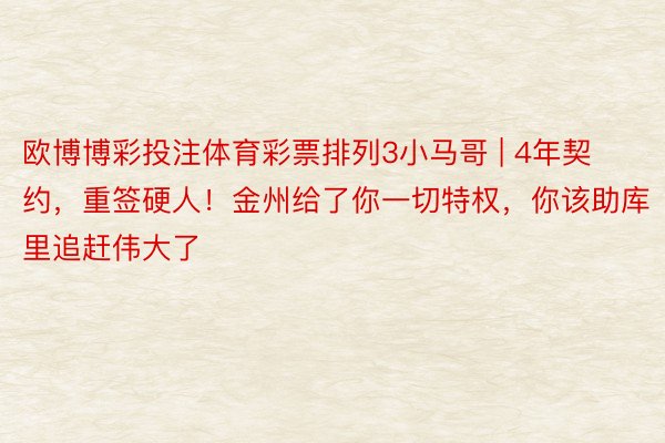 欧博博彩投注体育彩票排列3小马哥 | 4年契约，重签硬人！金州给了你一切特权，你该助库里追赶伟大了