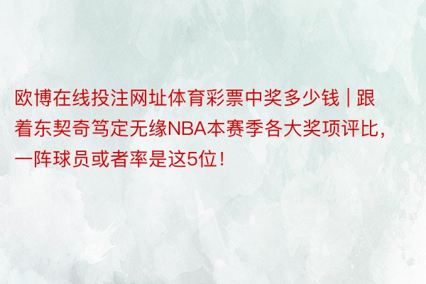 欧博在线投注网址体育彩票中奖多少钱 | 跟着东契奇笃定无缘NBA本赛季各大奖项评比，一阵球员或者率是这5位！